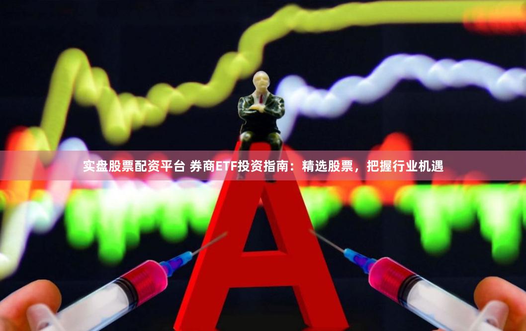 实盘股票配资平台 券商ETF投资指南：精选股票，把握行业机遇
