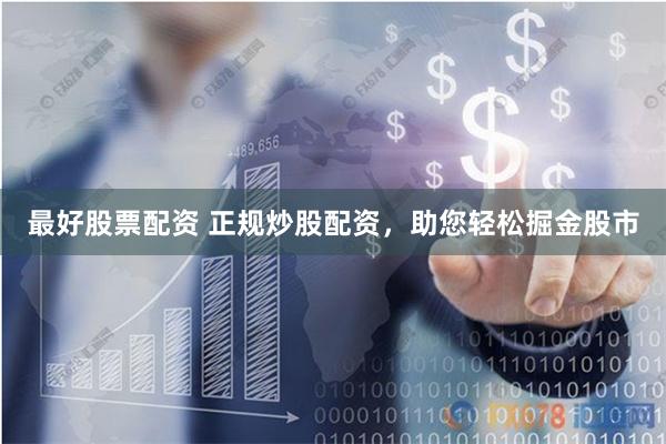 最好股票配资 正规炒股配资，助您轻松掘金股市