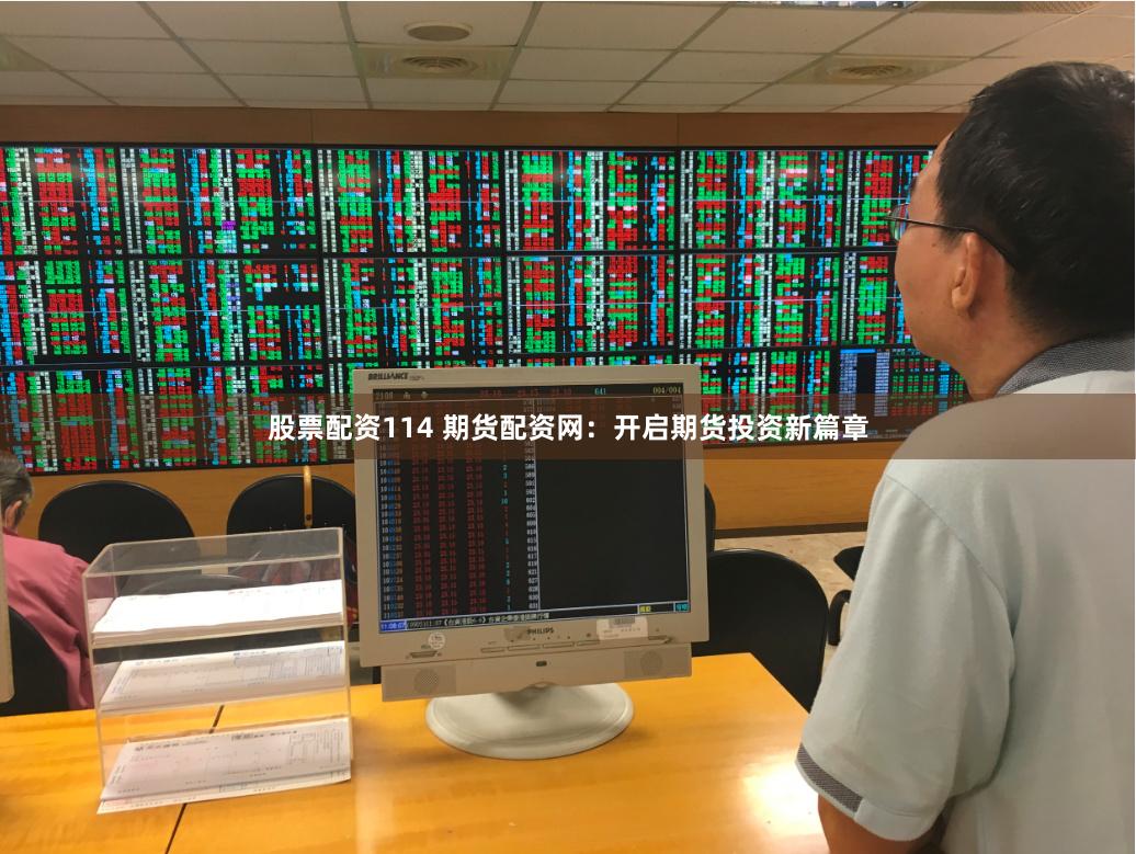 股票配资114 期货配资网：开启期货投资新篇章