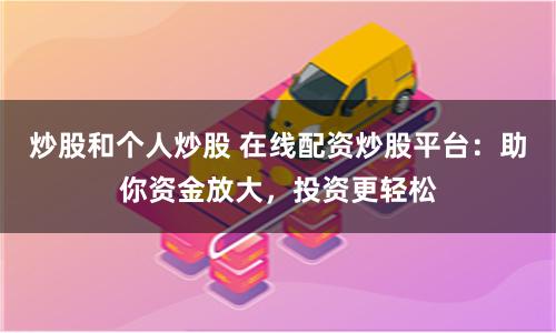 炒股和个人炒股 在线配资炒股平台：助你资金放大，投资更轻松
